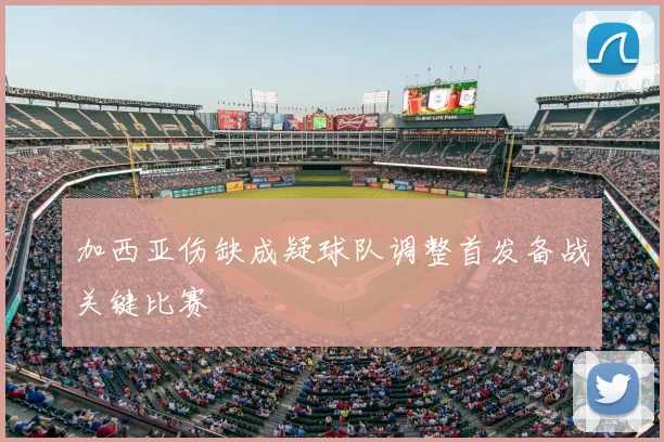 加西亚伤缺成疑球队调整首发备战关键比赛