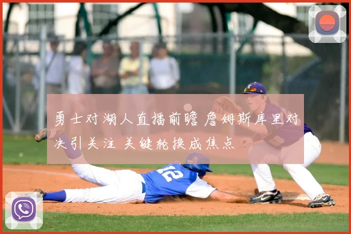 勇士对湖人直播前瞻 詹姆斯库里对决引关注 关键轮换成焦点