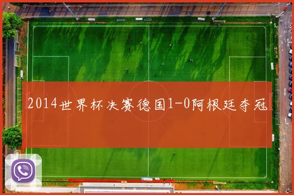 2014世界杯决赛德国1-0阿根廷夺冠