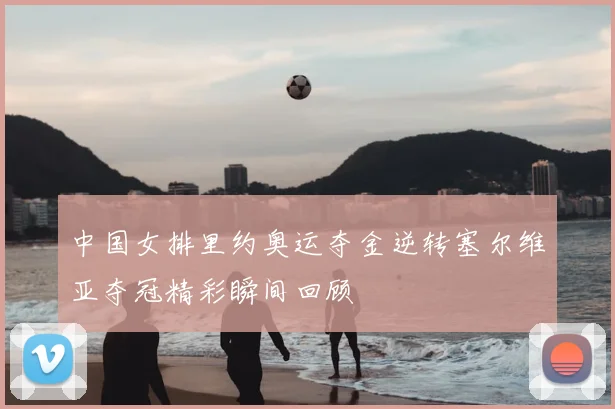 中国女排里约奥运夺金逆转塞尔维亚夺冠精彩瞬间回顾