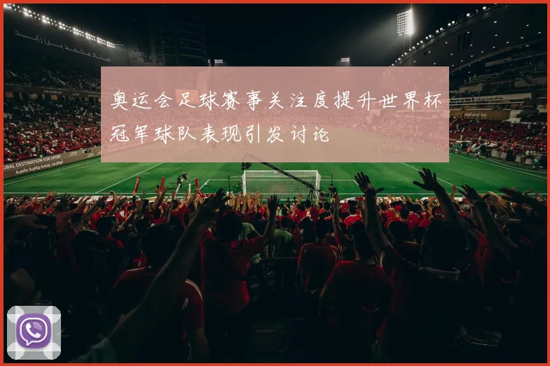 奥运会足球赛事关注度提升世界杯冠军球队表现引发讨论