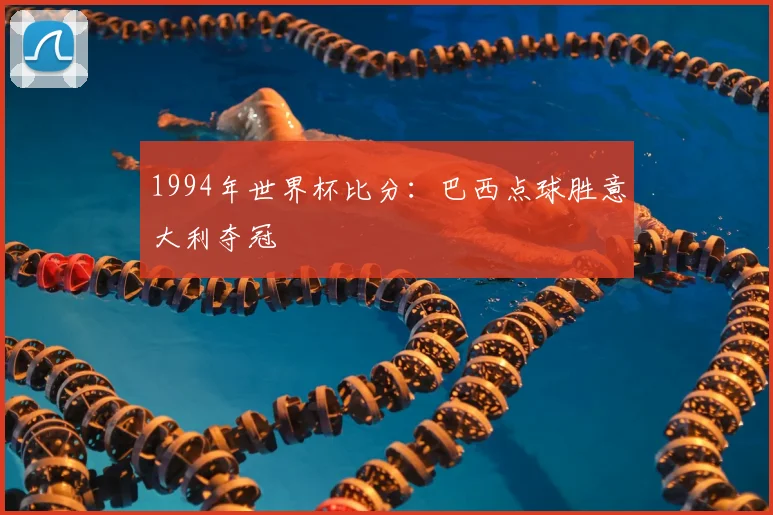 1994年世界杯比分：巴西点球胜意大利夺冠