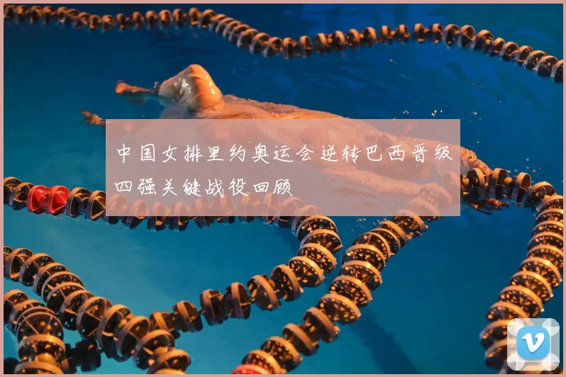 中国女排里约奥运会逆转巴西晋级四强关键战役回顾