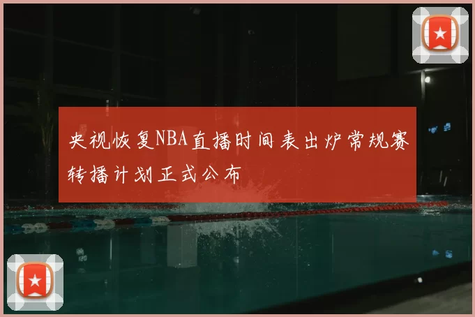 央视恢复NBA直播时间表出炉常规赛转播计划正式公布