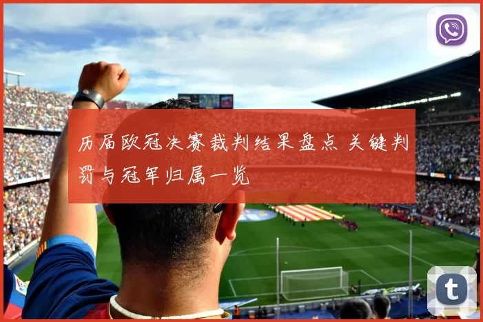 历届欧冠决赛裁判结果盘点 关键判罚与冠军归属一览