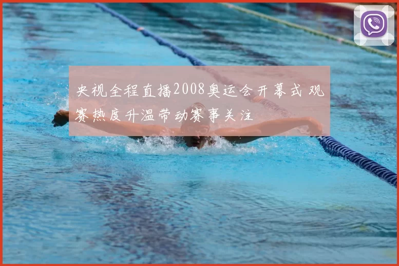 央视全程直播2008奥运会开幕式 观赛热度升温带动赛事关注
