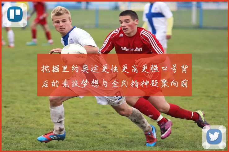 挖掘里约奥运更快更高更强口号背后的竞技梦想与全民精神凝聚向前