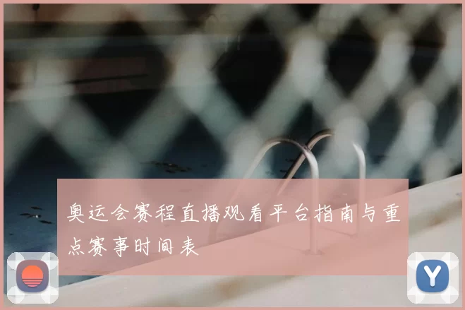 奥运会赛程直播观看平台指南与重点赛事时间表