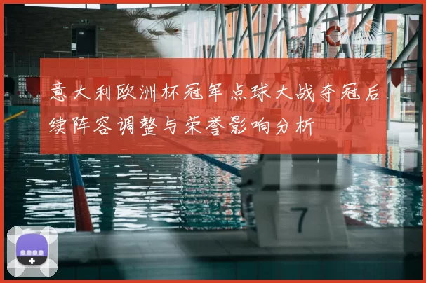 意大利欧洲杯冠军点球大战夺冠后续阵容调整与荣誉影响分析