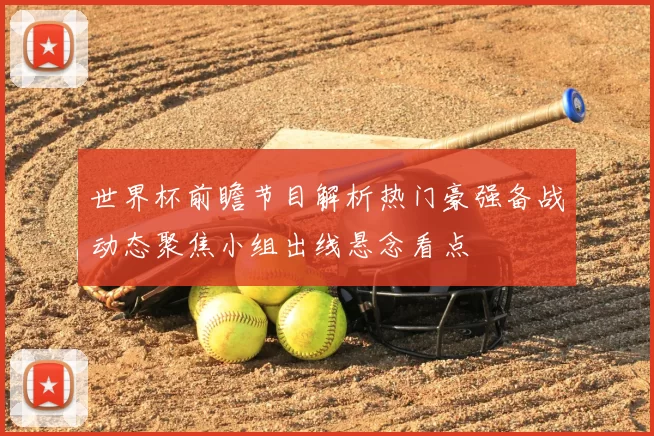 世界杯前瞻节目解析热门豪强备战动态聚焦小组出线悬念看点