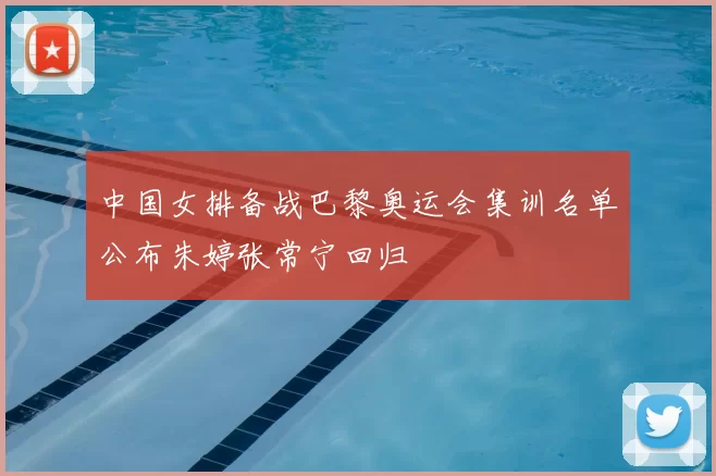 中国女排备战巴黎奥运会集训名单公布朱婷张常宁回归