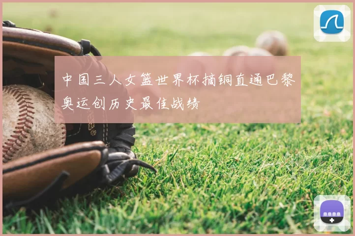 中国三人女篮世界杯摘铜直通巴黎奥运创历史最佳战绩