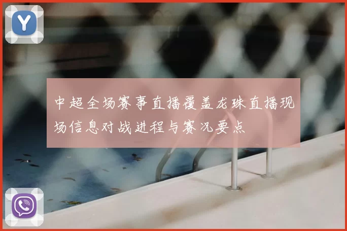 中超全场赛事直播覆盖龙珠直播现场信息对战进程与赛况要点