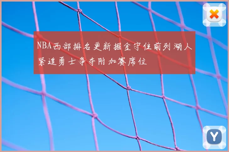 NBA西部排名更新掘金守住前列湖人紧追勇士争夺附加赛席位