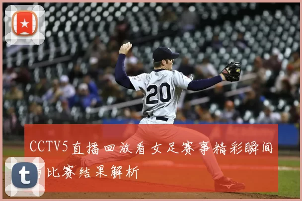 CCTV5直播回放看女足赛事精彩瞬间与比赛结果解析