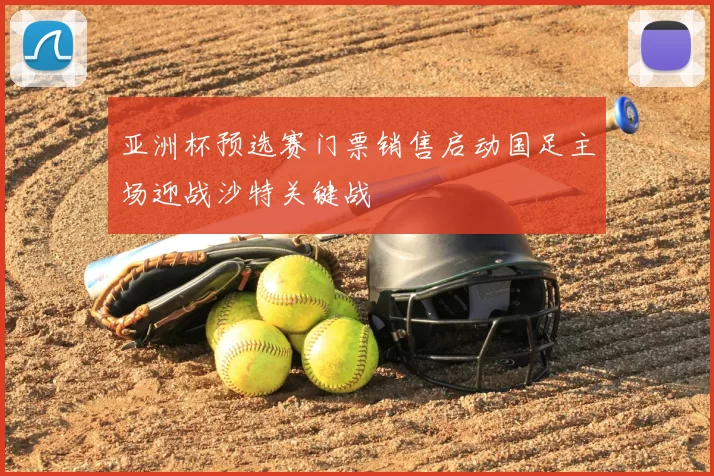 亚洲杯预选赛门票销售启动国足主场迎战沙特关键战