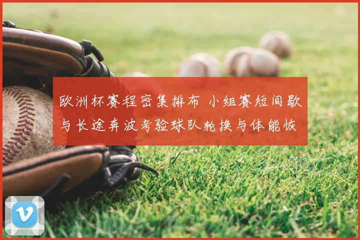 欧洲杯赛程密集排布 小组赛短间歇与长途奔波考验球队轮换与体能恢复