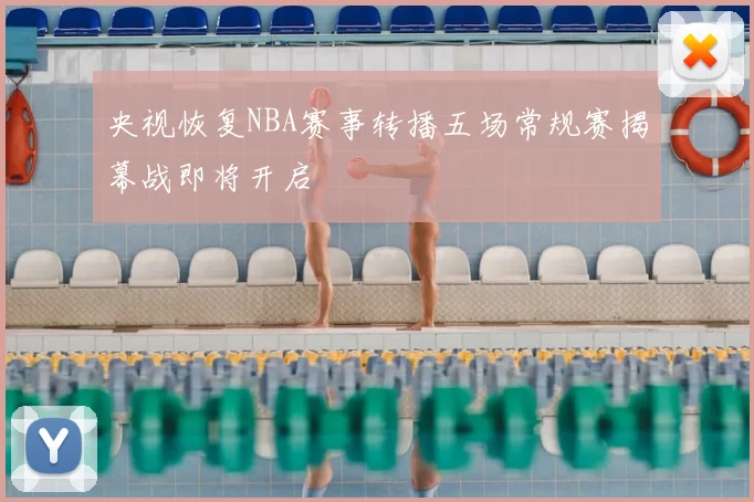 央视恢复NBA赛事转播五场常规赛揭幕战即将开启