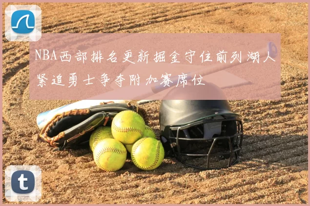 NBA西部排名更新掘金守住前列湖人紧追勇士争夺附加赛席位