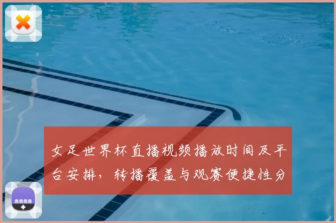 女足世界杯直播视频播放时间及平台安排，转播覆盖与观赛便捷性分析