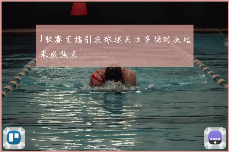 J联赛直播引发球迷关注多场对决结果成焦点