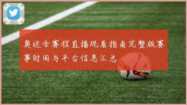 奥运会赛程直播观看指南完整版赛事时间与平台信息汇总