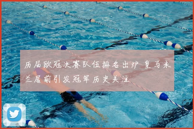 历届欧冠决赛队伍排名出炉 皇马米兰居前引发冠军历史关注