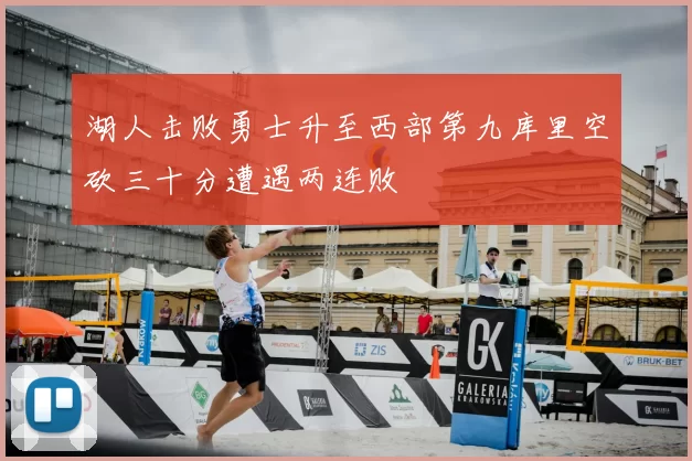 湖人击败勇士升至西部第九库里空砍三十分遭遇两连败