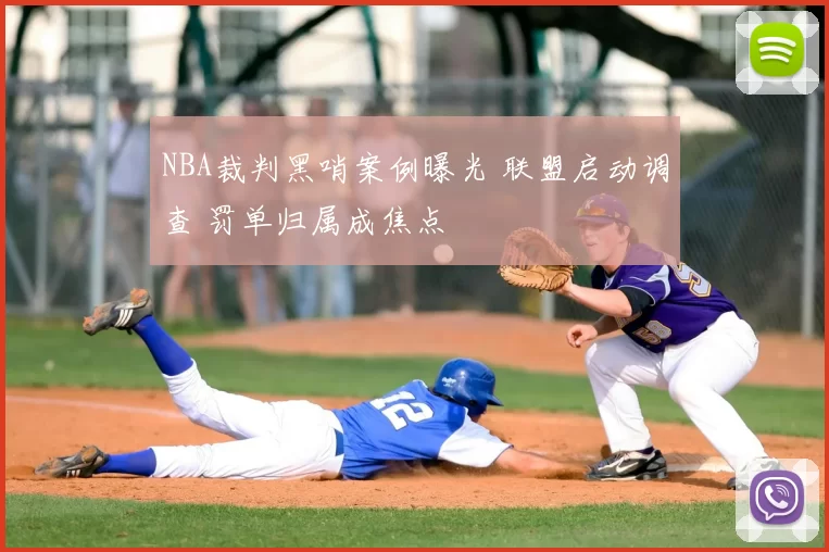 NBA裁判黑哨案例曝光 联盟启动调查 罚单归属成焦点