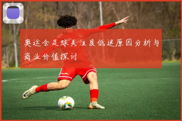 奥运会足球关注度低迷原因分析与商业价值探讨