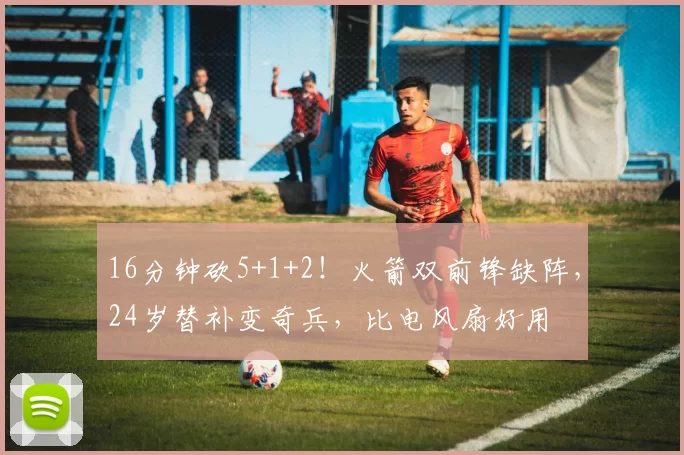 16分钟砍5+1+2!火箭双前锋缺阵,24岁替补变奇兵,比电风扇好用