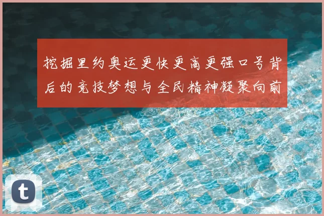 挖掘里约奥运更快更高更强口号背后的竞技梦想与全民精神凝聚向前