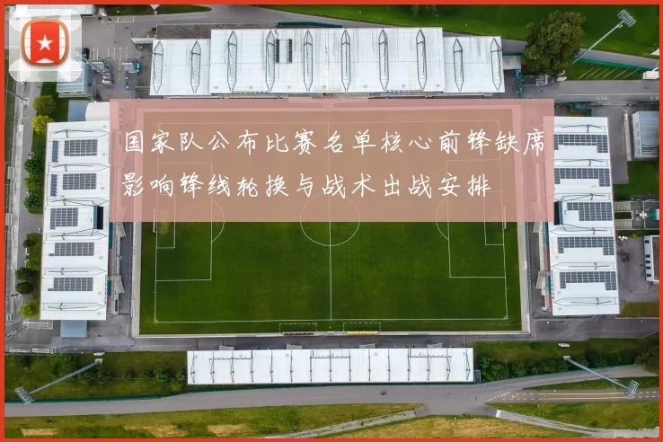 国家队公布比赛名单核心前锋缺席影响锋线轮换与战术出战安排