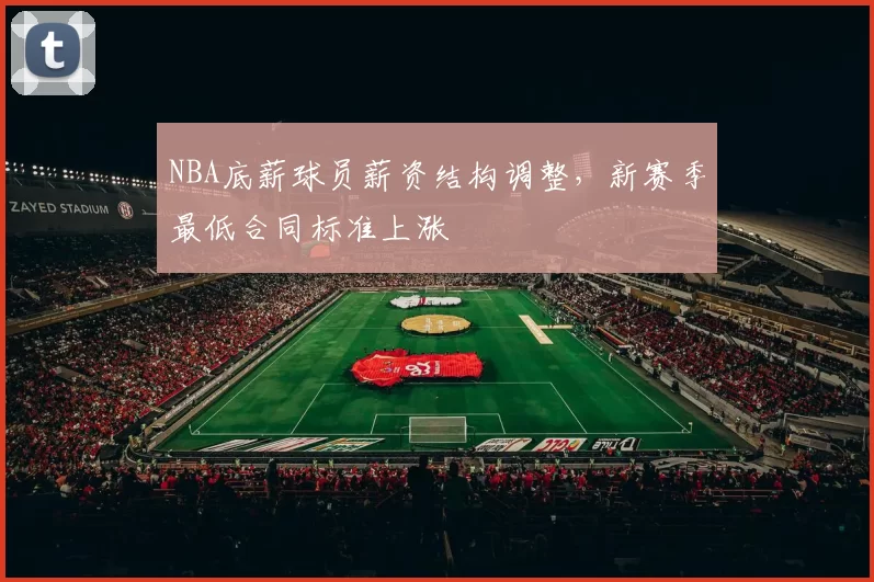 NBA底薪球员薪资结构调整，新赛季最低合同标准上涨